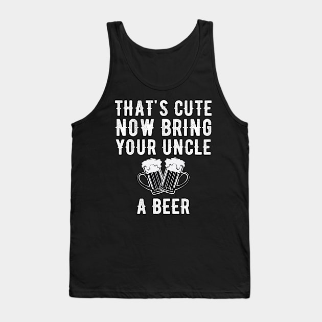 That's cute now bring your uncle a beer Tank Top by captainmood